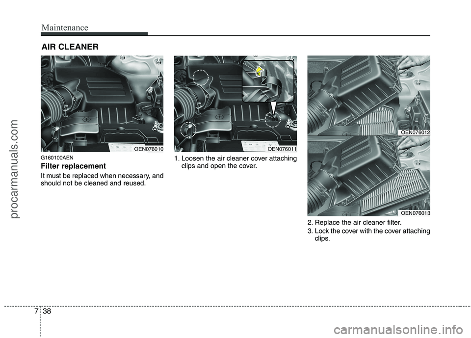 HYUNDAI VERACRUZ 2011 Owners Manual Maintenance
38
7
AIR CLEANER
G160100AEN Filter replacement
It must be replaced when necessary, and should not be cleaned and reused. 1. Loosen the air cleaner cover attaching
clips and open the co HYUNDAI VERACRUZ 2011 Owners Manual Maintenance
38
7
AIR CLEANER
G160100AEN Filter replacement
It must be replaced when necessary, and should not be cleaned and reused. 1. Loosen the air cleaner cover attaching
clips and open the co
