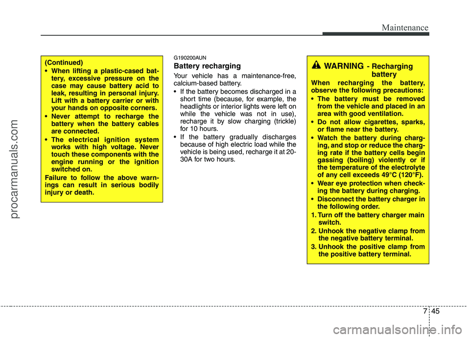 HYUNDAI VERACRUZ 2011 Owners Manual 745
Maintenance
G190200AUN
Battery recharging
Your vehicle has a maintenance-free,
calcium-based battery.
If the battery becomes discharged in ashort time (because, for example, the
headlights HYUNDAI VERACRUZ 2011 Owners Manual 745
Maintenance
G190200AUN
Battery recharging
Your vehicle has a maintenance-free,
calcium-based battery.
If the battery becomes discharged in ashort time (because, for example, the
headlights