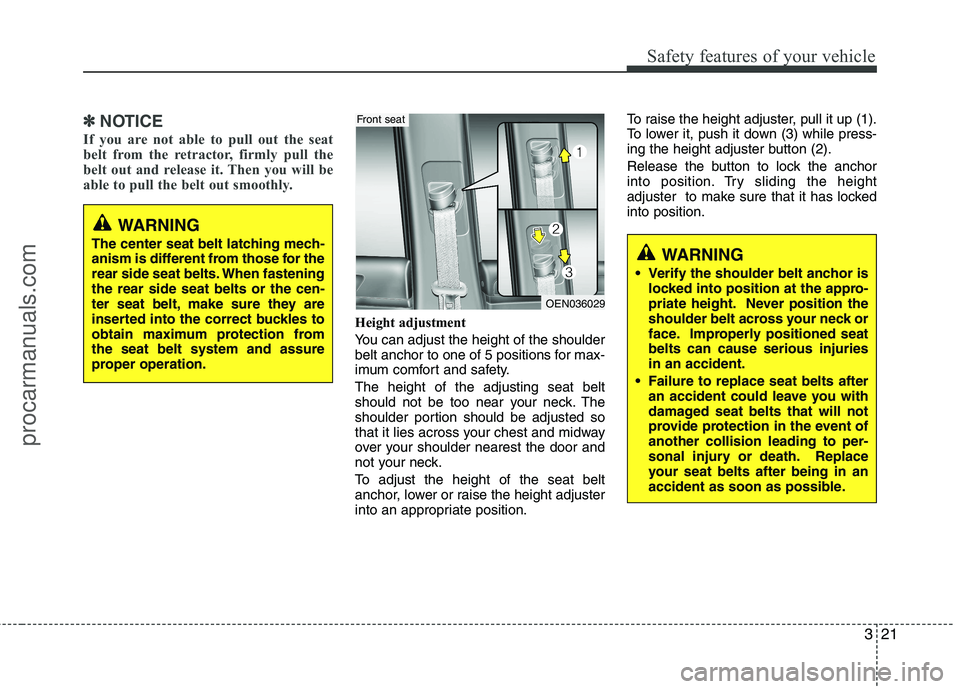 HYUNDAI VERACRUZ 2011 Owners Guide 321
Safety features of your vehicle
✽✽NOTICE
If you are not able to pull out the seat 
belt from the retractor, firmly pull the
belt out and release it. Then you will be
able to pull the belt out 