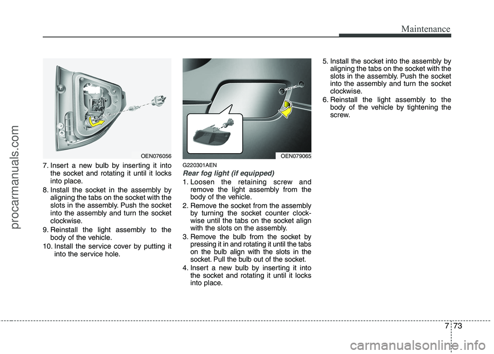 HYUNDAI VERACRUZ 2011 Owners Manual 773
Maintenance
7. Insert a new bulb by inserting it intothe socket and rotating it until it locks
into place.
8. Install the socket in the assembly by aligning the tabs on the socket with the
slots HYUNDAI VERACRUZ 2011 Owners Manual 773
Maintenance
7. Insert a new bulb by inserting it intothe socket and rotating it until it locks
into place.
8. Install the socket in the assembly by aligning the tabs on the socket with the
slots