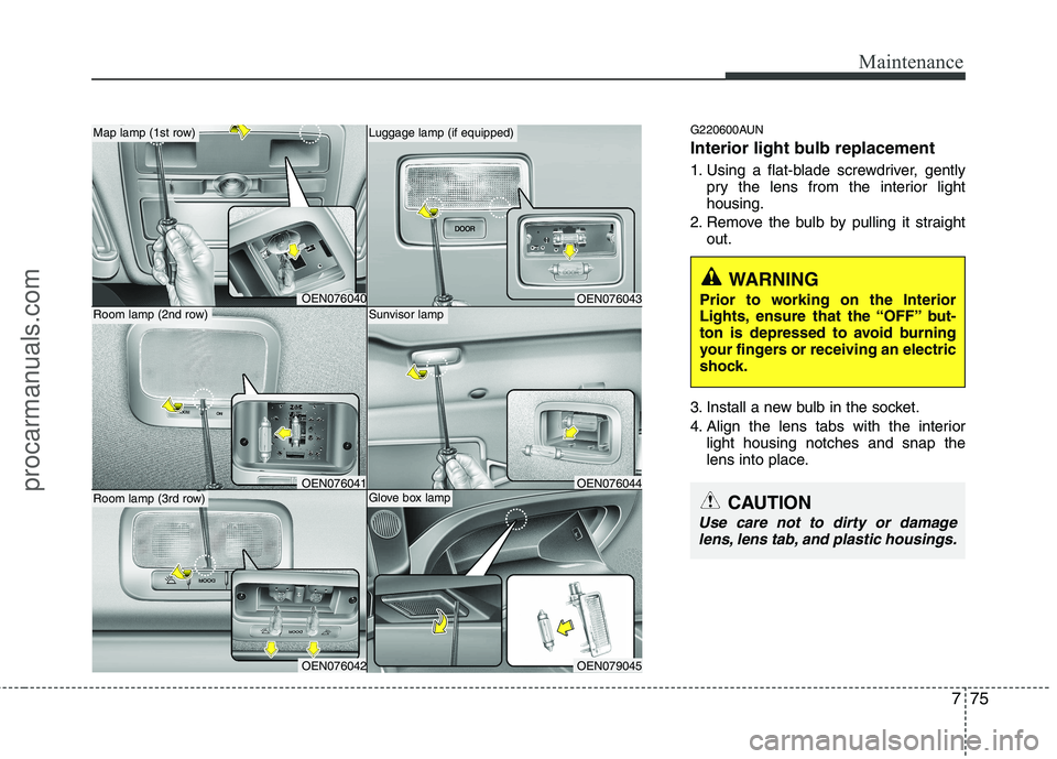 HYUNDAI VERACRUZ 2011 Owners Manual 775
Maintenance
G220600AUN
Interior light bulb replacement
1. Using a flat-blade screwdriver, gentlypry the lens from the interior light housing.
2. Remove the bulb by pulling it straight out.
3. In HYUNDAI VERACRUZ 2011 Owners Manual 775
Maintenance
G220600AUN
Interior light bulb replacement
1. Using a flat-blade screwdriver, gentlypry the lens from the interior light housing.
2. Remove the bulb by pulling it straight out.
3. In
