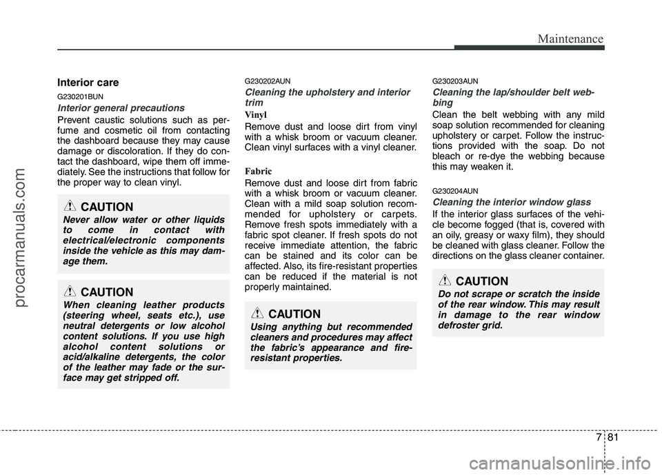 HYUNDAI VERACRUZ 2011 Owners Manual 781
Maintenance
Interior care
G230201BUN
Interior general precautions
Prevent caustic solutions such as per- fume and cosmetic oil from contacting
the dashboard because they may cause
damage or disc HYUNDAI VERACRUZ 2011 Owners Manual 781
Maintenance
Interior care
G230201BUN
Interior general precautions
Prevent caustic solutions such as per- fume and cosmetic oil from contacting
the dashboard because they may cause
damage or disc