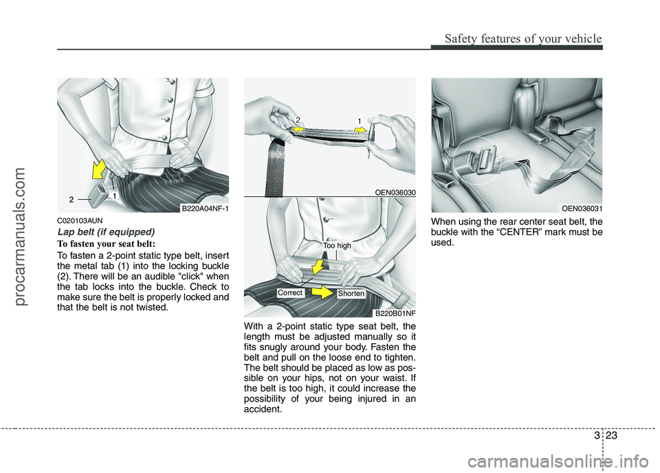 HYUNDAI VERACRUZ 2011 Service Manual 323
Safety features of your vehicle
C020103AUN
Lap belt (if equipped)
To fasten your seat belt:
To fasten a 2-point static type belt, insert
the metal tab (1) into the locking buckle
(2). There will HYUNDAI VERACRUZ 2011 Service Manual 323
Safety features of your vehicle
C020103AUN
Lap belt (if equipped)
To fasten your seat belt:
To fasten a 2-point static type belt, insert
the metal tab (1) into the locking buckle
(2). There will