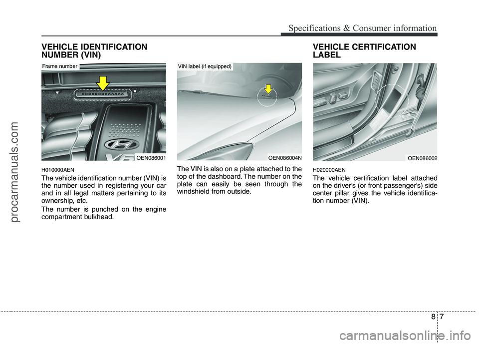HYUNDAI VERACRUZ 2011 Owners Manual 87
Specifications & Consumer information
VEHICLE IDENTIFICATION NUMBER (VIN) H010000AEN
The vehicle identification number (VIN) is
the number used in registering your car
and in all legal matters pe HYUNDAI VERACRUZ 2011 Owners Manual 87
Specifications & Consumer information
VEHICLE IDENTIFICATION NUMBER (VIN) H010000AEN
The vehicle identification number (VIN) is
the number used in registering your car
and in all legal matters pe