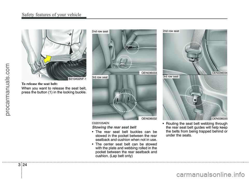 HYUNDAI VERACRUZ 2011 Service Manual Safety features of your vehicle
24
3
To release the seat belt:
When you want to release the seat belt,
press the button (1) in the locking buckle.
C020105AEN
Stowing the rear seat belt
The rear se HYUNDAI VERACRUZ 2011 Service Manual Safety features of your vehicle
24
3
To release the seat belt:
When you want to release the seat belt,
press the button (1) in the locking buckle.
C020105AEN
Stowing the rear seat belt
The rear se