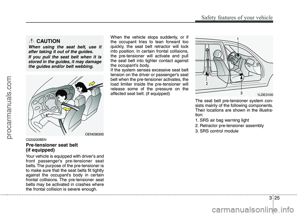 HYUNDAI VERACRUZ 2011 Service Manual 325
Safety features of your vehicle
C020200BEN Pre-tensioner seat belt (if equipped)
Your vehicle is equipped with drivers and front passengers pre-tensioner seat
belts. The purpose of the pre-ten HYUNDAI VERACRUZ 2011 Service Manual 325
Safety features of your vehicle
C020200BEN Pre-tensioner seat belt (if equipped)
Your vehicle is equipped with drivers and front passengers pre-tensioner seat
belts. The purpose of the pre-ten