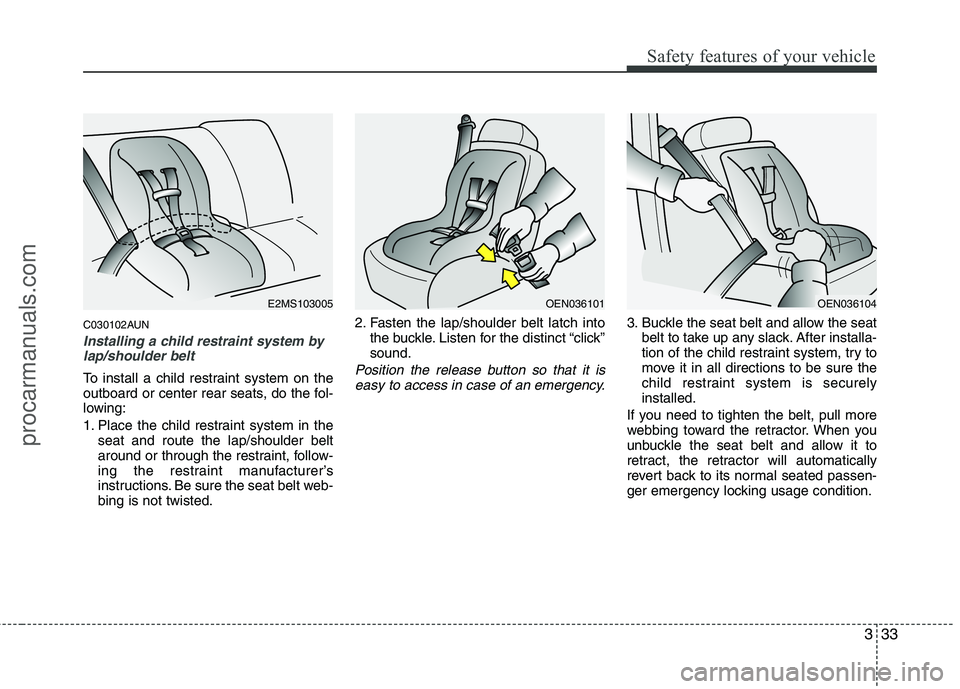 HYUNDAI VERACRUZ 2011 Workshop Manual 333
Safety features of your vehicle
C030102AUN
Installing a child restraint system bylap/shoulder belt
To install a child restraint system on the 
outboard or center rear seats, do the fol-
lowing: 
1