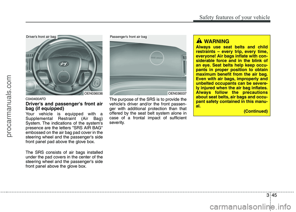 HYUNDAI VERACRUZ 2011 Repair Manual 345
Safety features of your vehicle
C040400AFD 
Drivers and passengers front air 
bag (if equipped) 
Your vehicle is equipped with a 
Supplemental Restraint (Air Bag)
System. The indications of the 