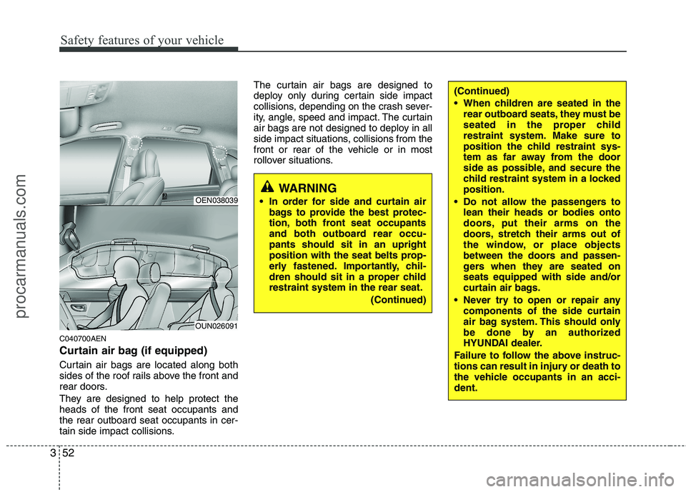 HYUNDAI VERACRUZ 2011 Repair Manual Safety features of your vehicle
52
3
C040700AEN 
Curtain air bag (if equipped) 
Curtain air bags are located along both 
sides of the roof rails above the front and
rear doors. 
They are designed to h