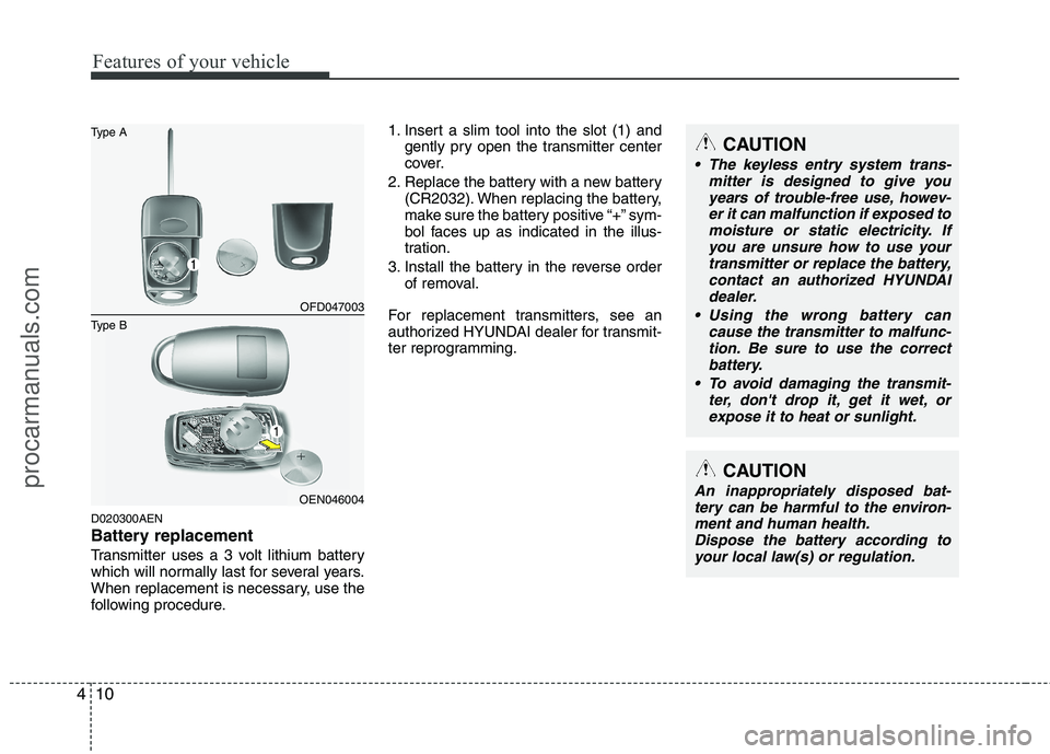 HYUNDAI VERACRUZ 2011 Manual Online Features of your vehicle
10
4
D020300AEN
Battery replacement
Transmitter uses a 3 volt lithium battery
which will normally last for several years.
When replacement is necessary, use the
following pr HYUNDAI VERACRUZ 2011 Manual Online Features of your vehicle
10
4
D020300AEN
Battery replacement
Transmitter uses a 3 volt lithium battery
which will normally last for several years.
When replacement is necessary, use the
following pr