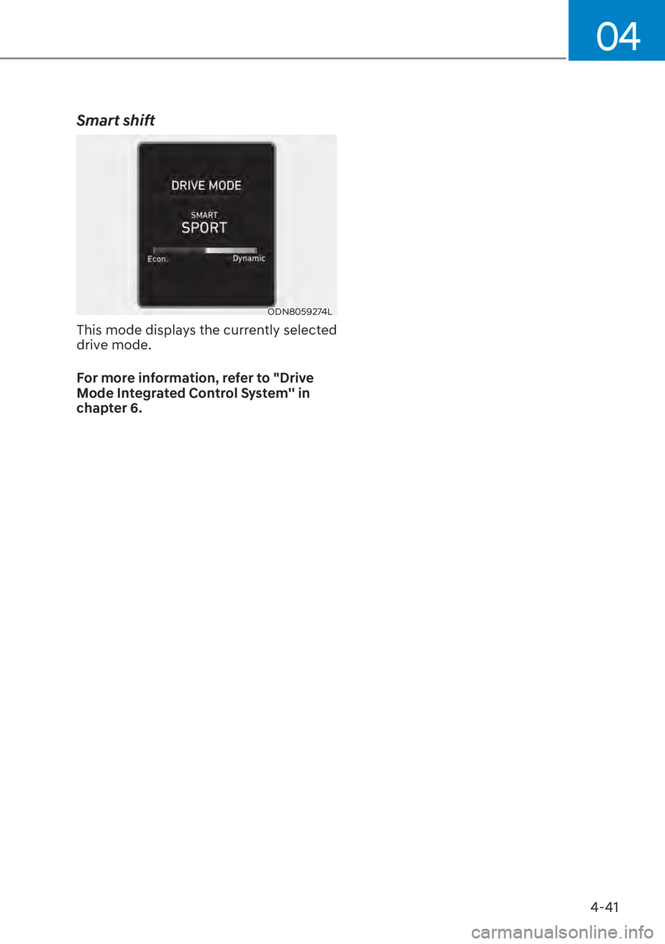 HYUNDAI ELANTRA HYBRID 2023  Owners Manual 04
4-41
Smart shift
ODN8059274L
This mode displays the currently selected 
drive mode.
For more information, refer to "Drive 
Mode Integrated Control System in 
chapter 6. 