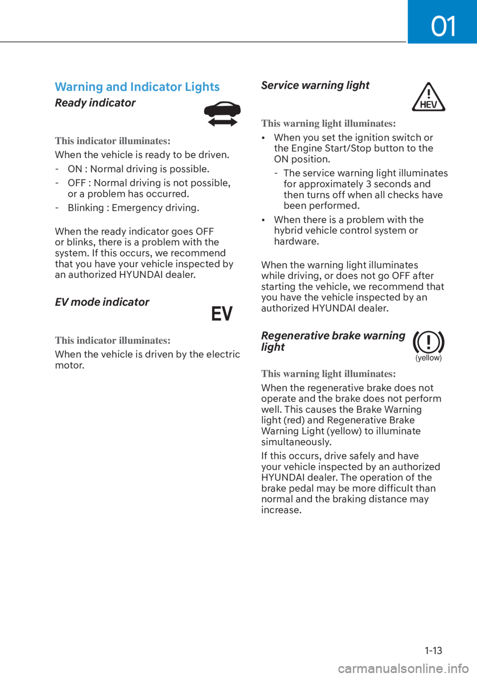 HYUNDAI ELANTRA HYBRID 2023 User Guide 01
1-13
Warning and Indicator Lights
Ready indicator
This indicator illuminates:
When the vehicle is ready to be driven. -
 ON : Normal driving is possible.
 - OFF : Normal driving is not possible,  o