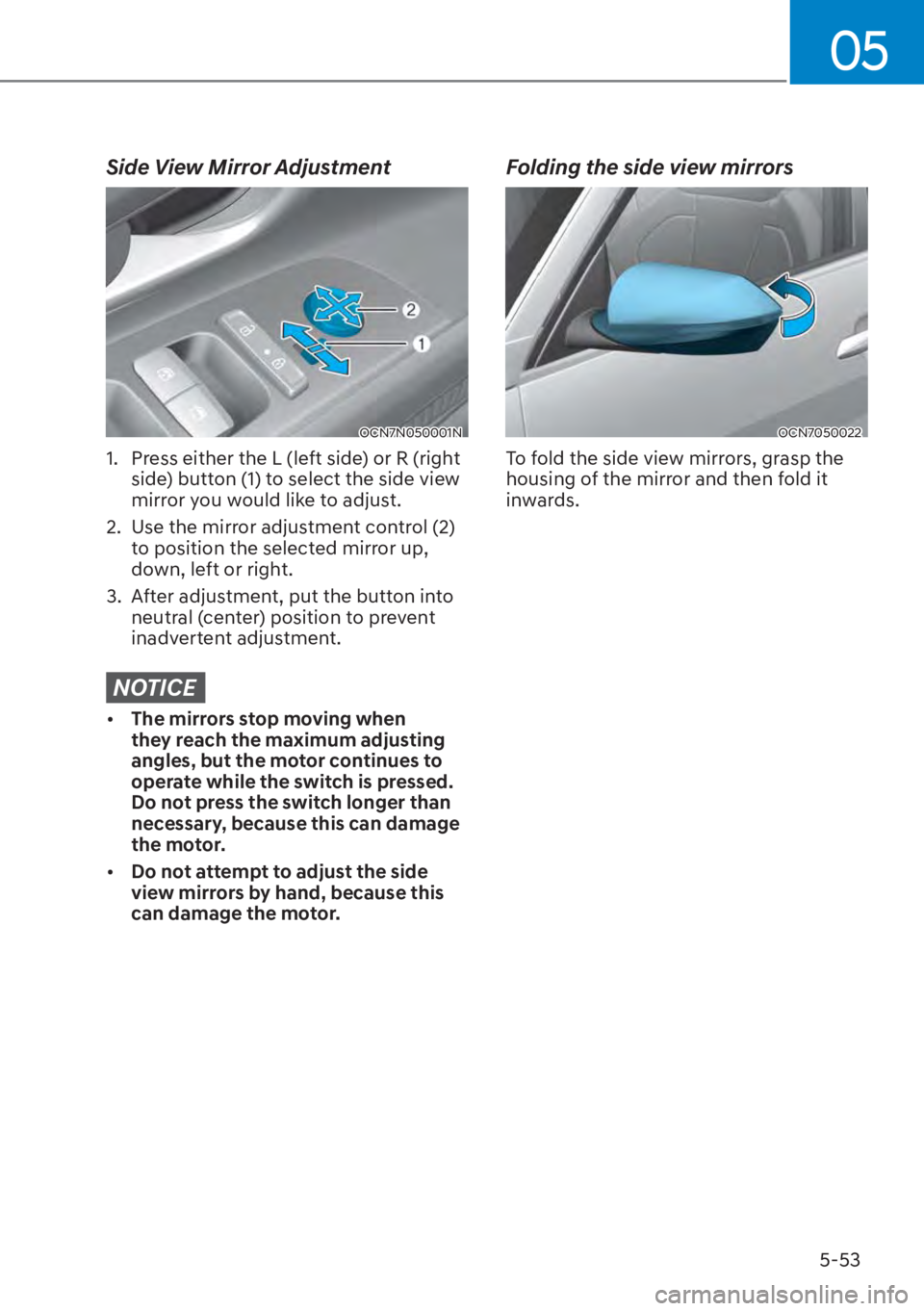 HYUNDAI ELANTRA HYBRID 2023 Owners Manual 05
5-53
Side View Mirror Adjustment
OCN7N050001N
1. Press either the L (left side) or R (right side) button (1) to select the side view
mirror you would like to adjust.
2. Use the mirror adjustmen HYUNDAI ELANTRA HYBRID 2023 Owners Manual 05
5-53
Side View Mirror Adjustment
OCN7N050001N
1. Press either the L (left side) or R (right side) button (1) to select the side view
mirror you would like to adjust.
2. Use the mirror adjustmen