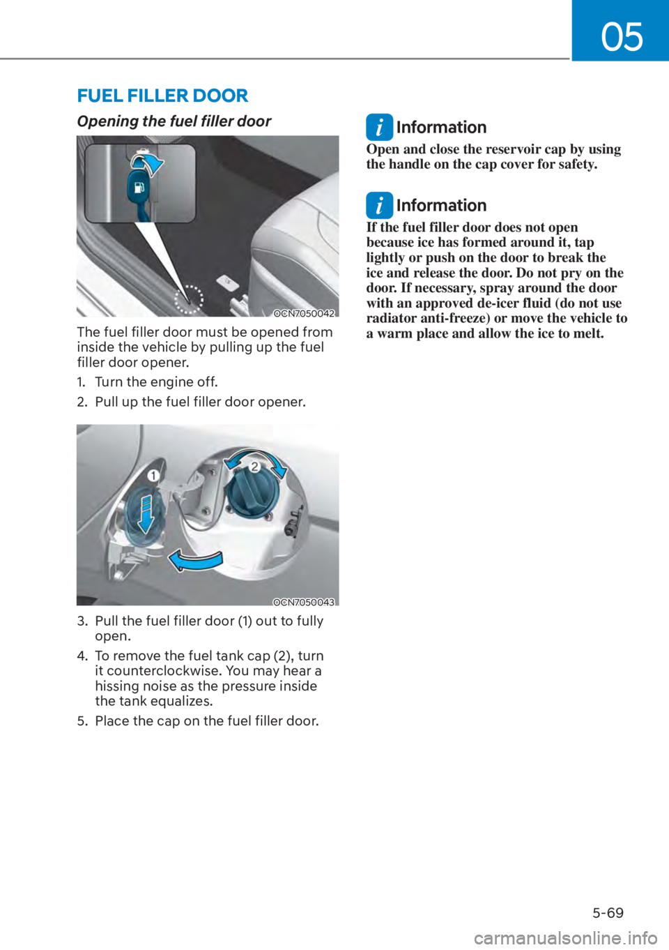 HYUNDAI ELANTRA HYBRID 2023  Owners Manual 05
5-69
FUEL FILLER DOOR
Opening the fuel filler door
OCN7050042
The fuel filler door must be opened from 
inside the vehicle by pulling up the fuel 
filler door opener.
1.  Turn the engine off.
2.  P