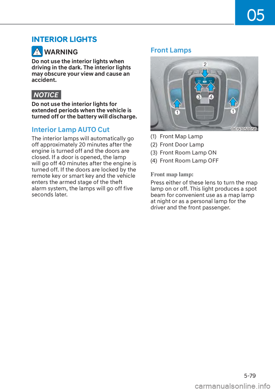 HYUNDAI ELANTRA HYBRID 2023  Owners Manual 05
5-79
 WARNING
Do not use the interior lights when 
driving in the dark. The interior lights 
may obscure your view and cause an 
accident.
NOTICE
Do not use the interior lights for 
extended period