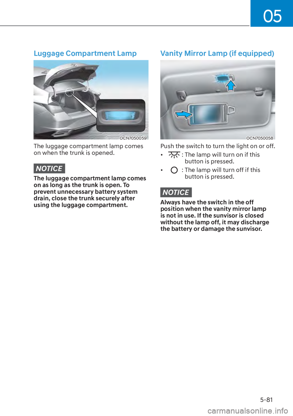 HYUNDAI ELANTRA HYBRID 2023  Owners Manual 05
5-81
Luggage Compartment Lamp
OCN7050059
The luggage compartment lamp comes 
on when the trunk is opened.
NOTICE
The luggage compartment lamp comes 
on as long as the trunk is open. To 
prevent unn