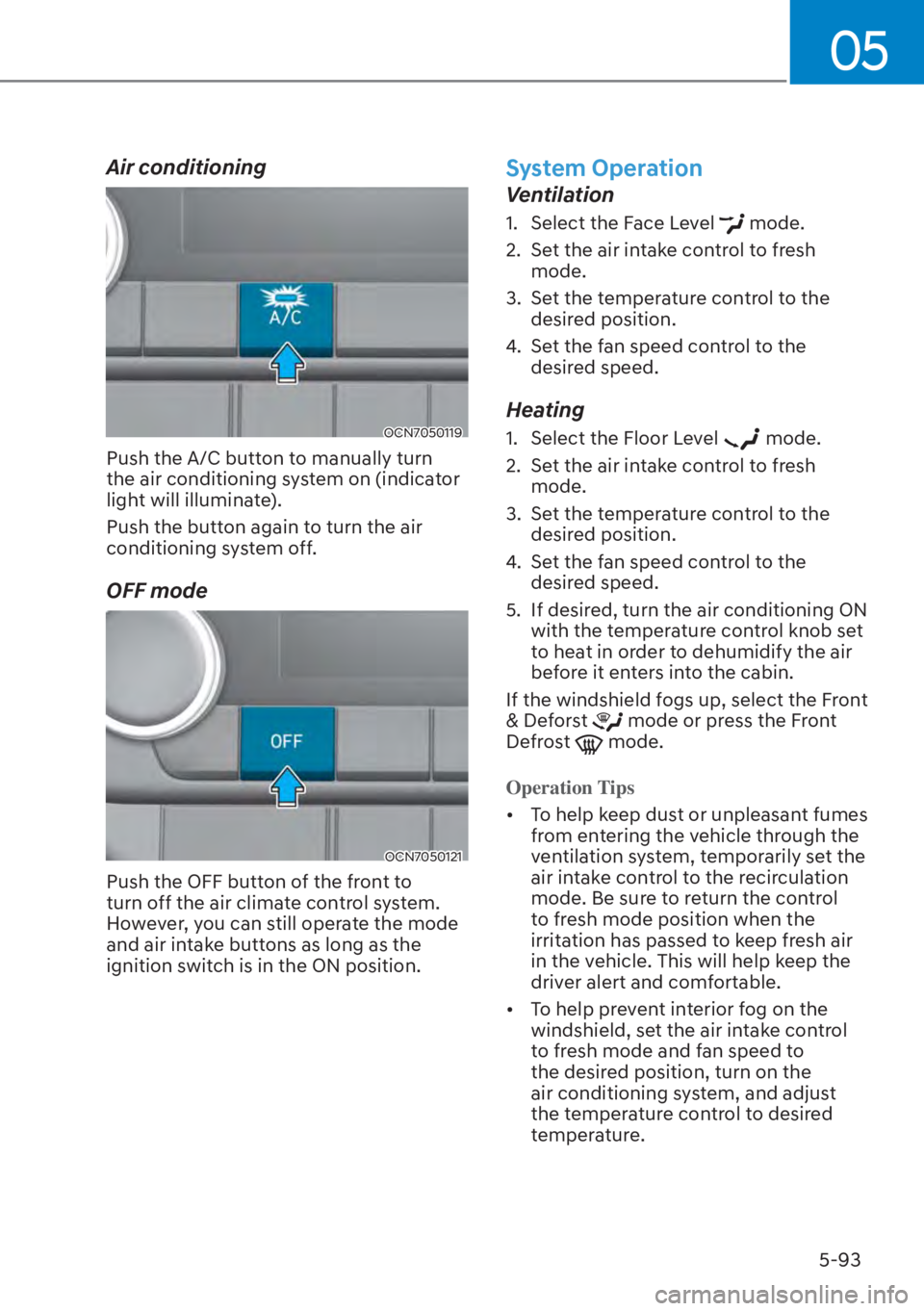 HYUNDAI ELANTRA HYBRID 2023  Owners Manual 05
5-93
Air conditioning
OCN7050119
Push the A/C button to manually turn 
the air conditioning system on (indicator 
light will illuminate).
Push the button again to turn the air 
conditioning system 