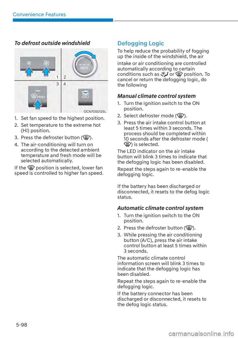 HYUNDAI ELANTRA HYBRID 2023  Owners Manual Convenience Features5-98
To defrost outside windshield
OCN7050125L
1.  Set fan speed to the highest position.
2.  Set temperature to the extreme hot  (HI) position.
3.  Press the defroster button (
).