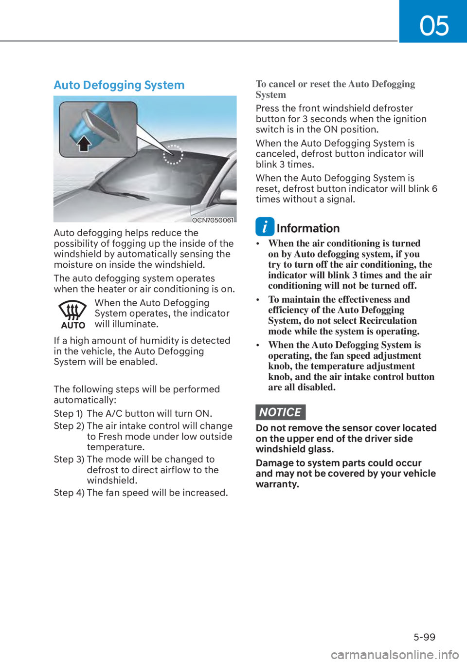 HYUNDAI ELANTRA HYBRID 2023 Owners Manual 05
5-99
Auto Defogging System
OCN7050061
Auto defogging helps reduce the
possibility of fogging up the inside of the
windshield by automatically sensing the
moisture on inside the windshield.
The a HYUNDAI ELANTRA HYBRID 2023 Owners Manual 05
5-99
Auto Defogging System
OCN7050061
Auto defogging helps reduce the
possibility of fogging up the inside of the
windshield by automatically sensing the
moisture on inside the windshield.
The a