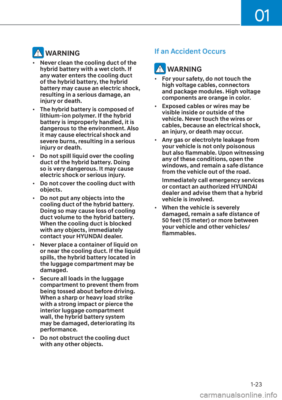 HYUNDAI ELANTRA HYBRID 2023 Owners Manual 01
1-23
 WARNING
[�Never clean the cooling duct of the 
hybrid battery with a wet cloth. If 
any water enters the cooling duct 
of the hybrid battery, the hybrid 
battery may cause an electric shock