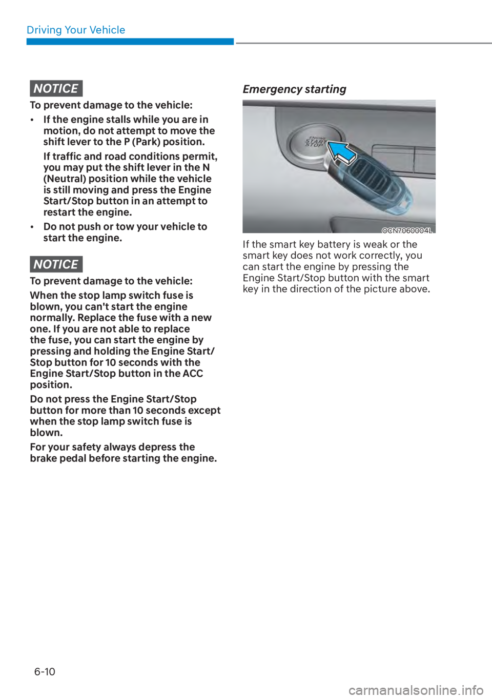 HYUNDAI ELANTRA HYBRID 2023  Owners Manual Driving Your Vehicle6-10
NOTICE
To prevent damage to the vehicle:
[� If the engine stalls while you are in 
motion, do not attempt to move the 
shift lever to the P (Park) position.
If traffic and r
