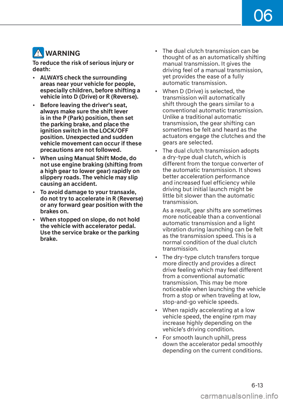 HYUNDAI ELANTRA HYBRID 2023  Owners Manual 06
6-13
 WARNING
To reduce the risk of serious injury or 
death:
[�ALWAYS check the surrounding 
areas near your vehicle for people, 
especially children, before shifting a 
vehicle into D (Drive) o