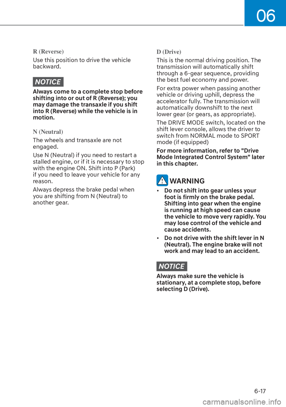 HYUNDAI ELANTRA HYBRID 2023  Owners Manual 06
6-17
R (Reverse)
Use this position to drive the vehicle 
backw
ard.
NOTICE
Always come to a complete stop before 
shifting into or out of R (Reverse); you 
may damage the transaxle if you shift 
in