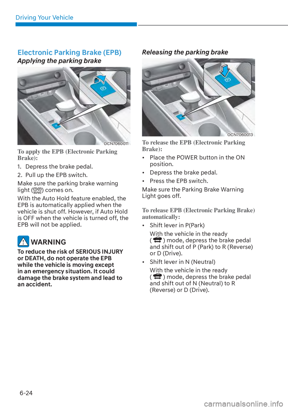 HYUNDAI ELANTRA HYBRID 2023  Owners Manual Driving Your Vehicle6-24
Electronic Parking Brake (EPB) 
Applying the parking brake
OCN7060011
To apply the EPB (Electronic Parking 
Brake):
1.  Depress the brake pedal.
2. 
 Pull up the EPB switch. 
