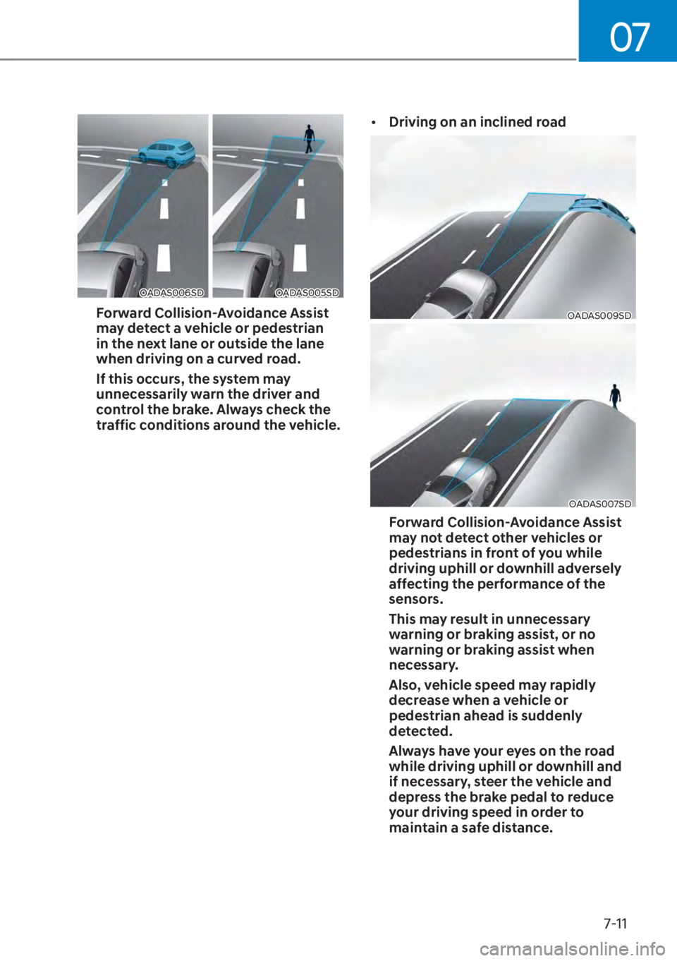 HYUNDAI ELANTRA HYBRID 2023  Owners Manual 07
7-11
OADAS006SDOADAS005SD
Forward Collision-Avoidance Assist 
may detect a vehicle or pedestrian 
in the next lane or outside the lane 
when driving on a curved road. 
If this occurs, the system ma