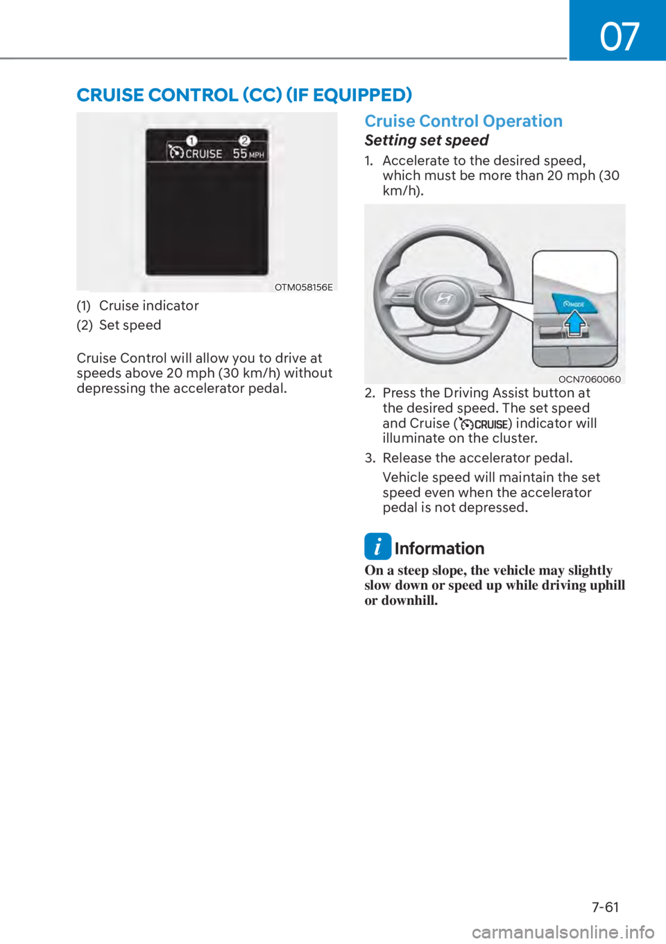 HYUNDAI ELANTRA HYBRID 2023  Owners Manual 07
7-61
OTM058156E
(1) Cruise indicator
(2) Set speed
Cruise Control will allow you to drive at 
speeds above 20 mph (30 km/h) without 
depressing the accelerator pedal.
Cruise Control Operation
Setti