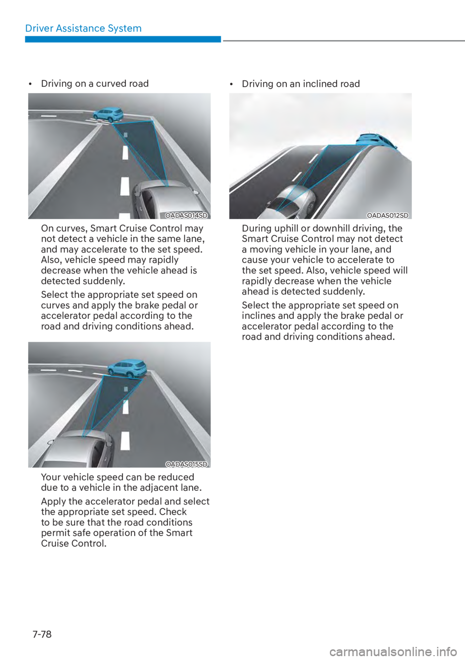 HYUNDAI ELANTRA HYBRID 2023  Owners Manual Driver Assistance System7-78
[� Driving on a curved road
OADAS014SD
On curves, Smart Cruise Control may 
not detect a vehicle in the same lane, 
and may accelerate to the set speed. 
Also, vehicle s