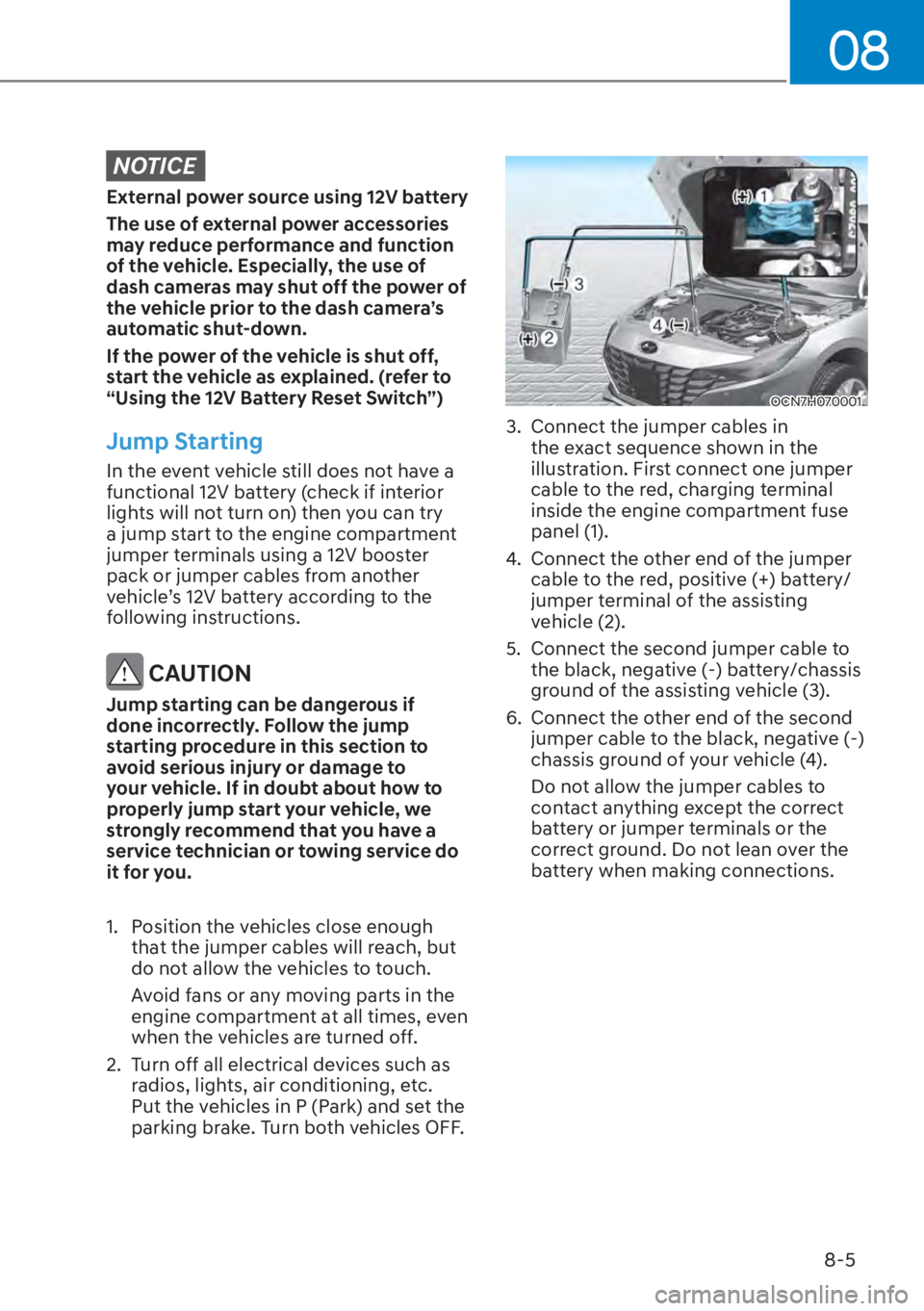 HYUNDAI ELANTRA HYBRID 2023  Owners Manual 08
8-5
NOTICE
External power source using 12V battery
The use of external power accessories 
may reduce performance and function 
of the vehicle. Especially, the use of 
dash cameras may shut off the 
