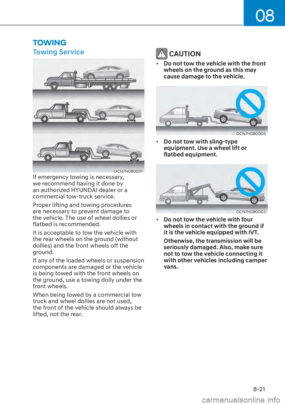 HYUNDAI ELANTRA HYBRID 2023  Owners Manual 08
8-21
TOWING
Towing Service
OCN7H080001If emergency towing is necessary, 
we recommend having it done by 
an authorized HYUNDAI dealer or a 
commercial tow-truck service. 
Proper lifting and towing 