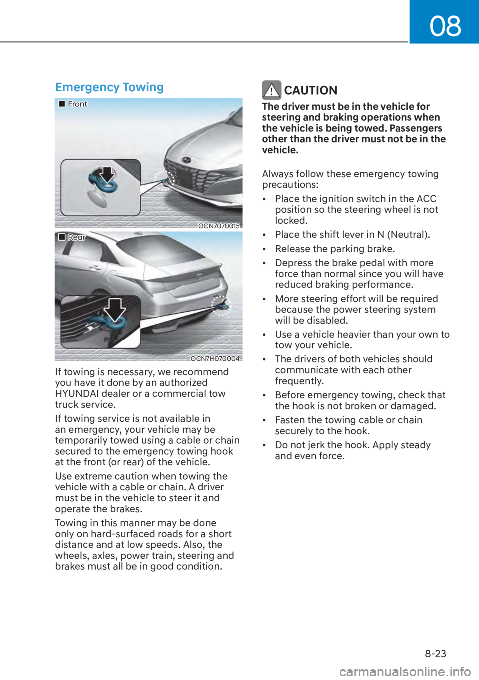 HYUNDAI ELANTRA HYBRID 2023  Owners Manual 08
8-23
Emergency Towing
��„Front
OCN7070015
��„Rear
OCN7H070004
If towing is necessary, we recommend 
you have it done by an authorized 
HYUNDAI dealer or a commercial tow 
truck service.
If to