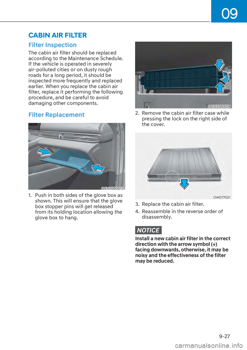 HYUNDAI ELANTRA HYBRID 2023  Owners Manual 09
9-27
Filter Inspection
The cabin air filter should be replaced 
according to the Maintenance Schedule. 
If the vehicle is operated in severely 
air-polluted cities or on dusty rough 
roads for a lo