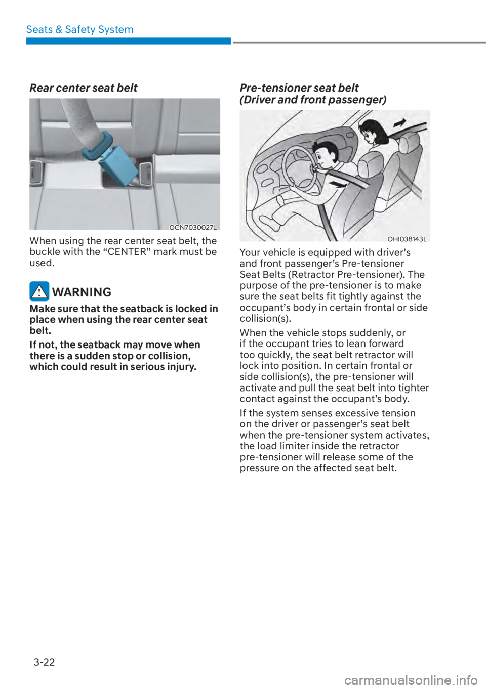 HYUNDAI ELANTRA HYBRID 2023 Repair Manual Seats & Safety System3-22
Rear center seat belt
OCN7030027L
When using the rear center seat belt, the 
buckle with the “CENTER” mark must be 
used.
 WARNING
Make sure that the seatback is locked i