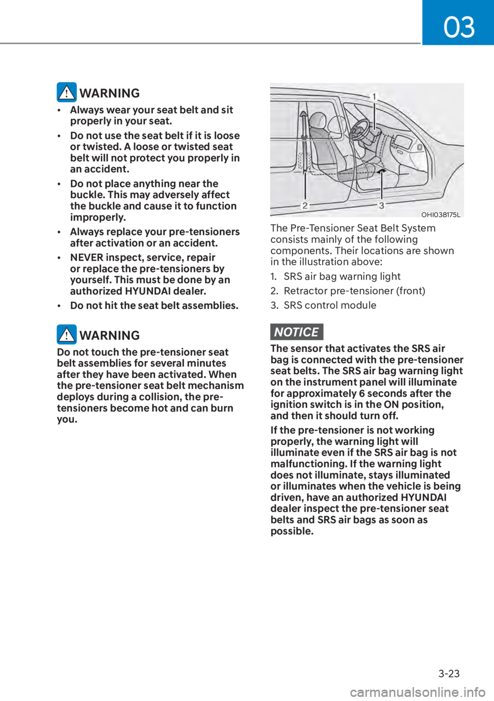 HYUNDAI ELANTRA HYBRID 2023 Repair Manual 03
3-23
 WARNING
[�Always wear your seat belt and sit 
properly in your seat.
[� Do not use the seat belt if it is loose 
or twisted. A loose or twisted seat 
belt will not protect you properly in