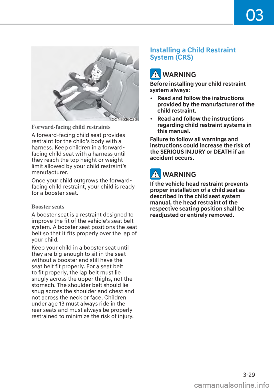 HYUNDAI ELANTRA HYBRID 2023 Manual PDF 03
3-29
OCN7030030
Forward-facing child restraints
A forward-facing child seat provides 
r
estraint for the child’s body with a 
harness. Keep children in a forward-
facing child seat with a harness