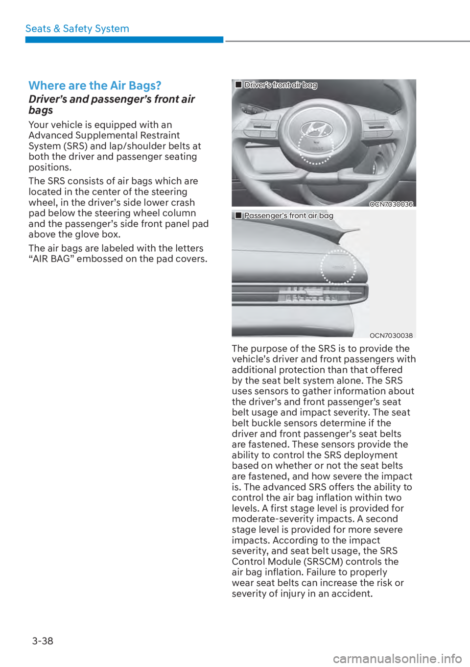 HYUNDAI ELANTRA HYBRID 2023 Manual Online Seats & Safety System3-38
Where are the Air Bags?
Driver’s and passenger’s front air 
bags
Your vehicle is equipped with an 
Advanced Supplemental Restraint 
System (SRS) and lap/shoulder belts at