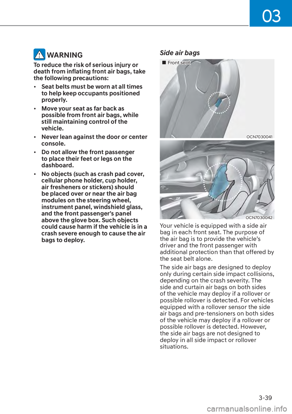 HYUNDAI ELANTRA HYBRID 2023 Manual Online 03
3-39
 WARNING
To reduce the risk of serious injury or 
death from inflating front air bags, take 
the following precautions:
[�Seat belts must be worn at all times 
to help keep occupants positio
