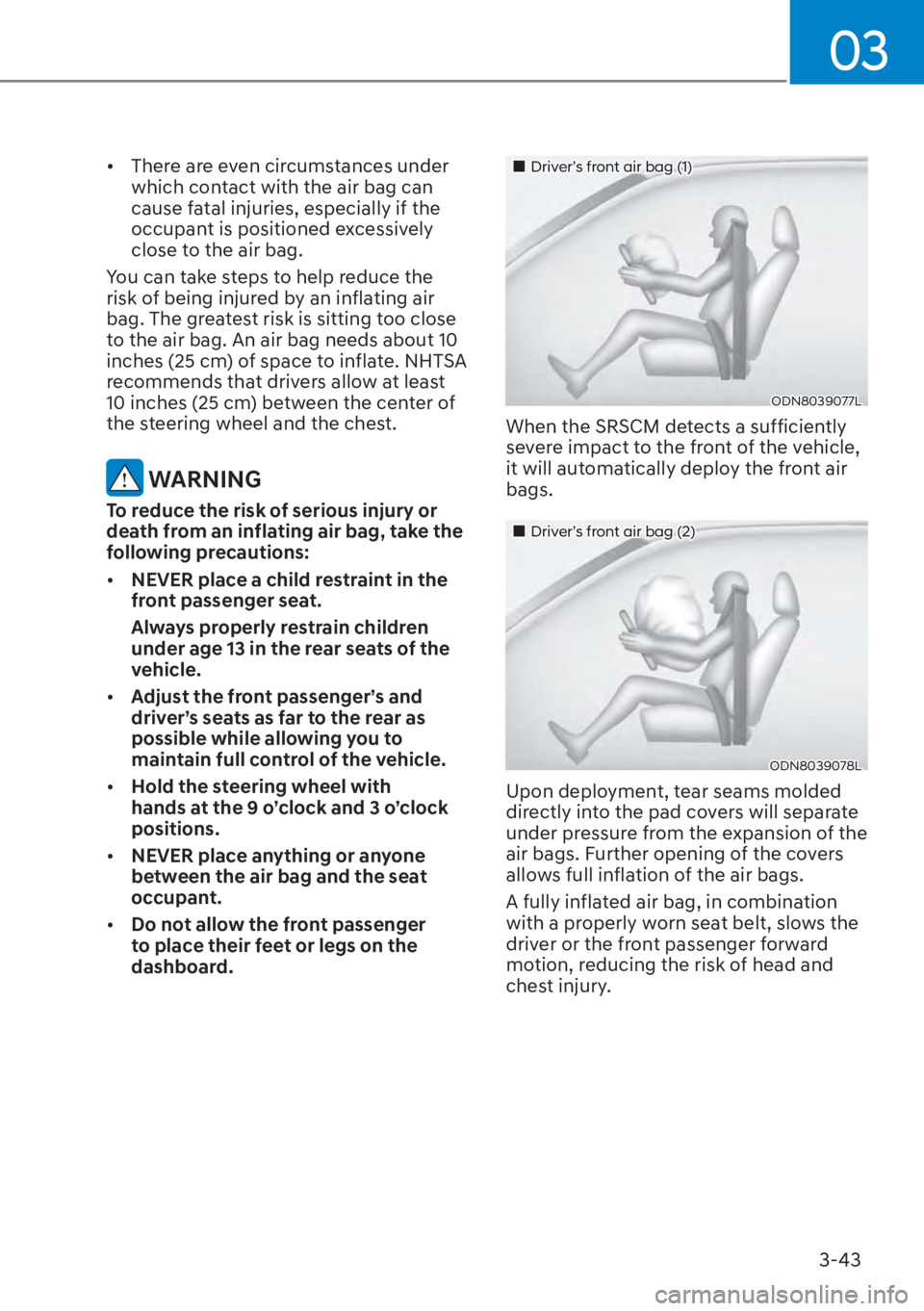 HYUNDAI ELANTRA HYBRID 2023 Manual Online 03
3-43
[�There are even circumstances under 
which contact with the air bag can 
cause fatal injuries, especially if the 
occupant is positioned excessively 
close to the air bag.
You can take step