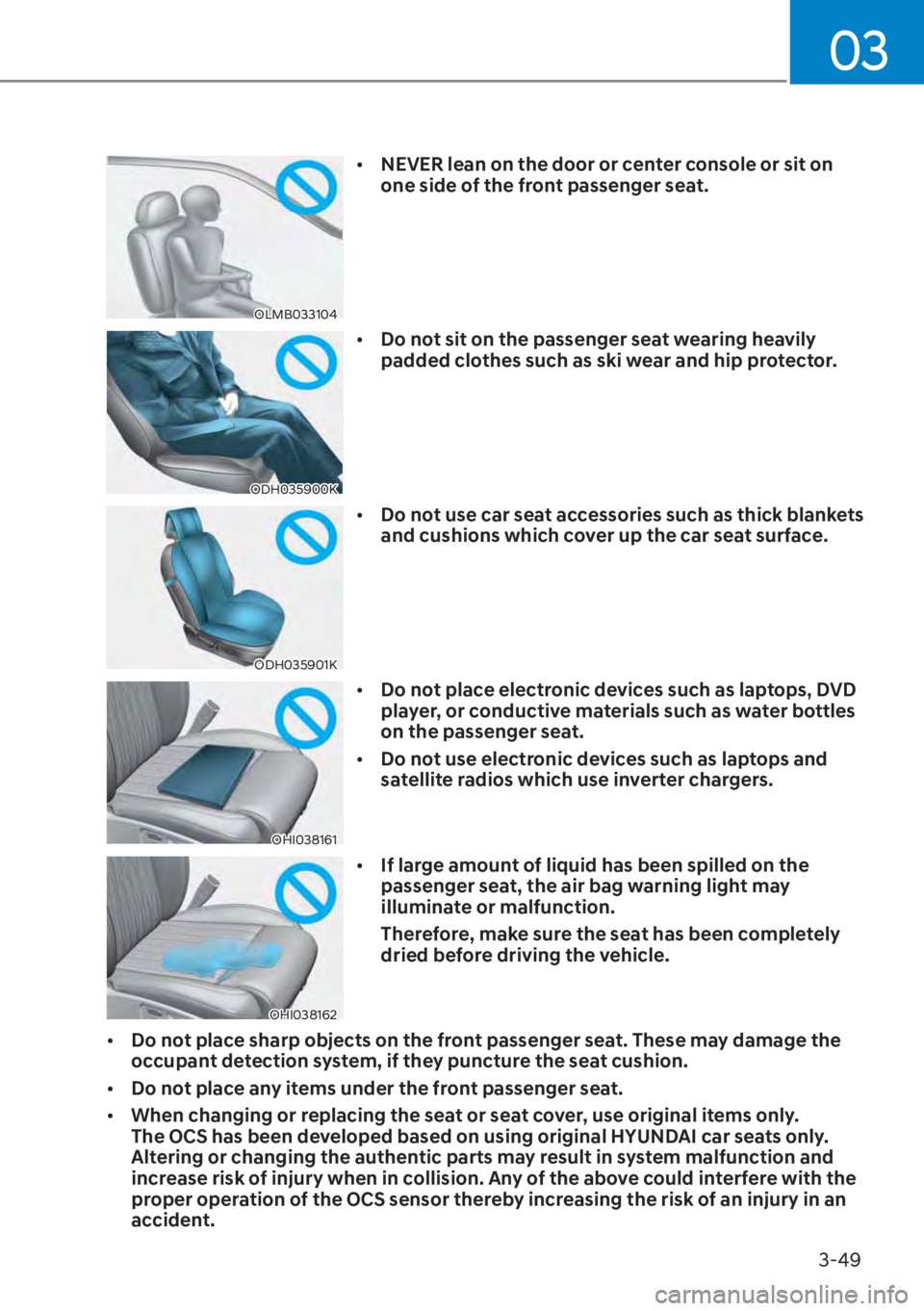 HYUNDAI ELANTRA HYBRID 2023  Owners Manual 03
3-49
�2�/�0�%������
[�NEVER lean on the door or center console or sit on 
one side of the front passenger seat.
ODH035900K
[�Do not sit on the passenger seat wearing heavily 
padded cloth