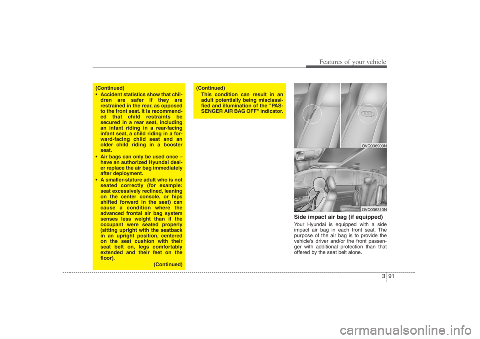 HYUNDAI ENTOURAGE 2007 Owners Manual 391
Features of your vehicle
Side impact air bag (if equipped)Your Hyundai is equipped with a side
impact air bag in each front seat. The
purpose of the air bag is to provide the
vehicles driver and/ HYUNDAI ENTOURAGE 2007 Owners Manual 391
Features of your vehicle
Side impact air bag (if equipped)Your Hyundai is equipped with a side
impact air bag in each front seat. The
purpose of the air bag is to provide the
vehicles driver and/
