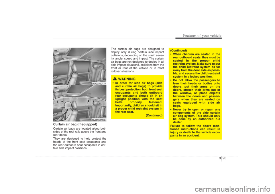 HYUNDAI ENTOURAGE 2007 Owners Manual 393
Features of your vehicle
Curtain air bag (if equipped)Curtain air bags are located along both
sides of the roof rails above the front and
rear doors.
They are designed to help protect the
heads of HYUNDAI ENTOURAGE 2007 Owners Manual 393
Features of your vehicle
Curtain air bag (if equipped)Curtain air bags are located along both
sides of the roof rails above the front and
rear doors.
They are designed to help protect the
heads of