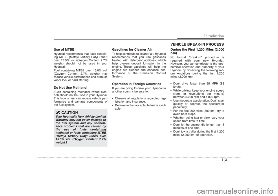 HYUNDAI ENTOURAGE 2007 User Guide 13
Introduction
Use of MTBEHyundai recommends that fuels contain-
ing MTBE (Methyl Tertiary Butyl Ether)
over 15.0% vol. (Oxygen Content 2.7%
weight) should not be used in your
Hyundai.
Fuel containin HYUNDAI ENTOURAGE 2007 User Guide 13
Introduction
Use of MTBEHyundai recommends that fuels contain-
ing MTBE (Methyl Tertiary Butyl Ether)
over 15.0% vol. (Oxygen Content 2.7%
weight) should not be used in your
Hyundai.
Fuel containin