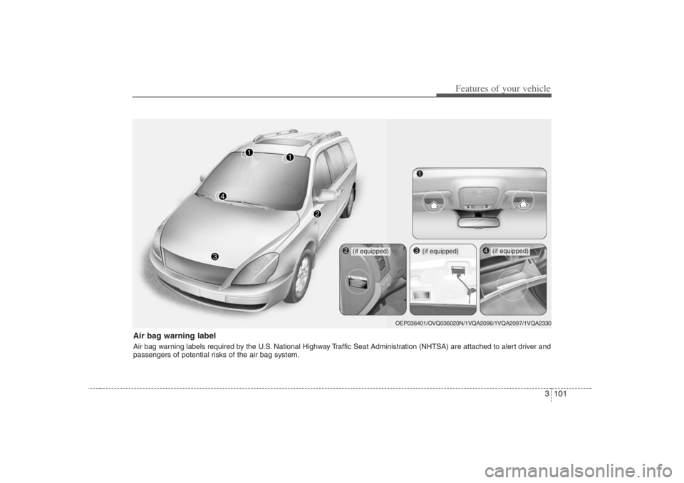 HYUNDAI ENTOURAGE 2007 Owners Manual 3 101
Features of your vehicle
Air bag warning labelAir bag warning labels required by the U.S. National Highway Traffic Seat Administration (NHTSA) are attached to alert driver and
passengers of pote HYUNDAI ENTOURAGE 2007 Owners Manual 3 101
Features of your vehicle
Air bag warning labelAir bag warning labels required by the U.S. National Highway Traffic Seat Administration (NHTSA) are attached to alert driver and
passengers of pote