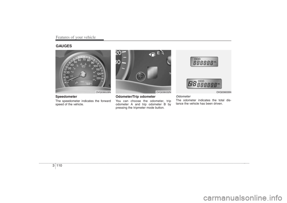 HYUNDAI ENTOURAGE 2007 Owners Manual Features of your vehicle110 3Speedometer The speedometer indicates the forward
speed of the vehicle.
Odometer/Trip odometerYou can choose the odometer, trip
odometer A and trip odometer B by
pressing HYUNDAI ENTOURAGE 2007 Owners Manual Features of your vehicle110 3Speedometer The speedometer indicates the forward
speed of the vehicle.
Odometer/Trip odometerYou can choose the odometer, trip
odometer A and trip odometer B by
pressing