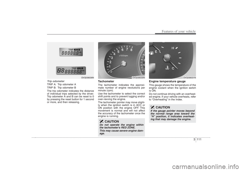 HYUNDAI ENTOURAGE 2007 Owners Manual 3 111
Features of your vehicle
Trip odometerTRIP A: Trip odometer A
TRIP B: Trip odometer B
The trip odometer indicates the distance
of individual trips selected by the driver.
Trip odometer A and B c HYUNDAI ENTOURAGE 2007 Owners Manual 3 111
Features of your vehicle
Trip odometerTRIP A: Trip odometer A
TRIP B: Trip odometer B
The trip odometer indicates the distance
of individual trips selected by the driver.
Trip odometer A and B c