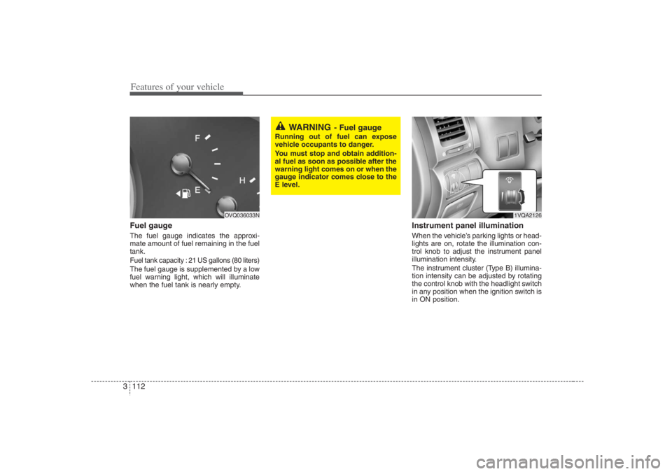 HYUNDAI ENTOURAGE 2007 Owners Manual Features of your vehicle112 3Fuel gaugeThe fuel gauge indicates the approxi-
mate amount of fuel remaining in the fuel
tank.Fuel tank capacity : 21 US gallons (80 liters)The fuel gauge is supplemented HYUNDAI ENTOURAGE 2007 Owners Manual Features of your vehicle112 3Fuel gaugeThe fuel gauge indicates the approxi-
mate amount of fuel remaining in the fuel
tank.Fuel tank capacity : 21 US gallons (80 liters)The fuel gauge is supplemented