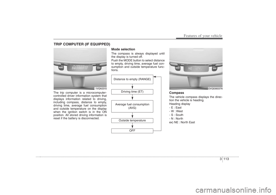 HYUNDAI ENTOURAGE 2007 Owners Manual 3 113
Features of your vehicle
The trip computer is a microcomputer-
controlled driver information system that
displays information related to driving,
including compass, distance to empty,
driving ti HYUNDAI ENTOURAGE 2007 Owners Manual 3 113
Features of your vehicle
The trip computer is a microcomputer-
controlled driver information system that
displays information related to driving,
including compass, distance to empty,
driving ti
